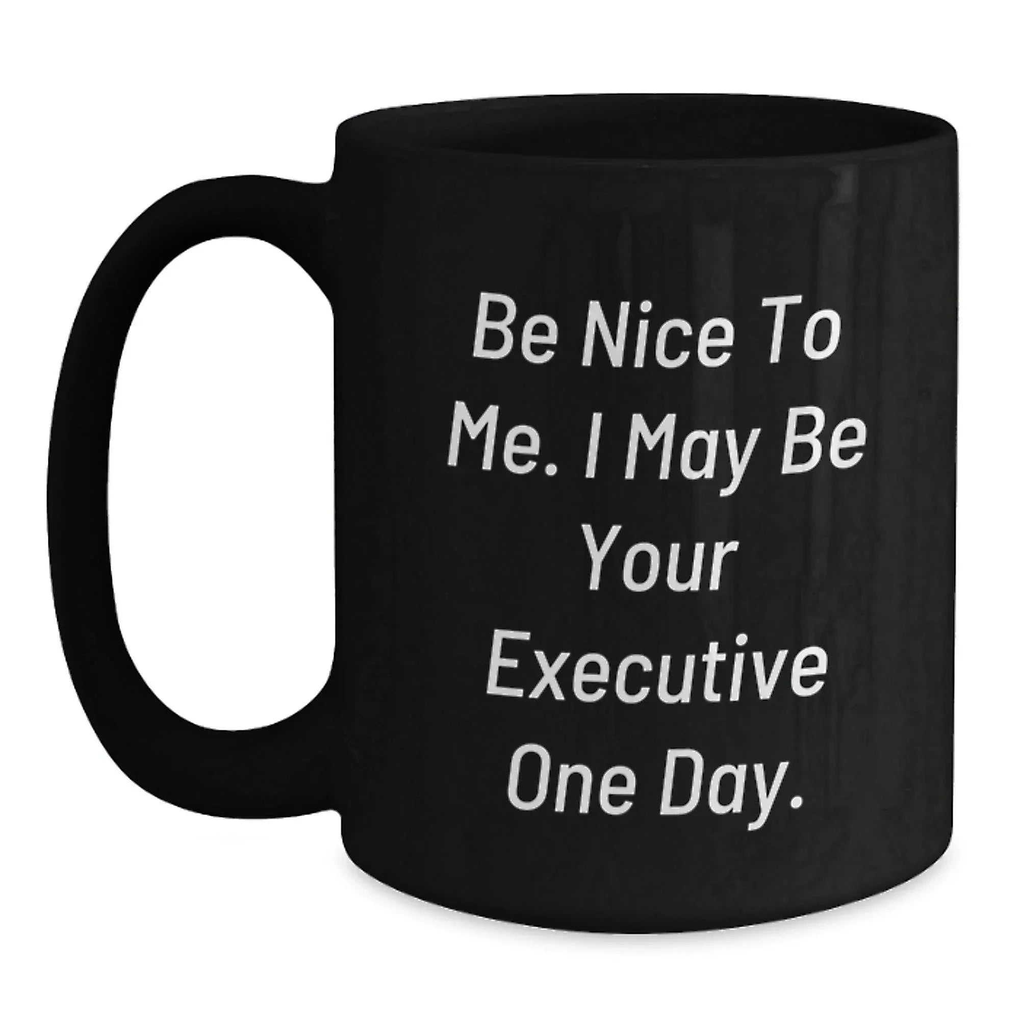 Funny Executive Gifts from Friends, Black Coffee Mug for Christmas Morning, 'Be Nice To Me. I May Be Your Executive One Day' Quote