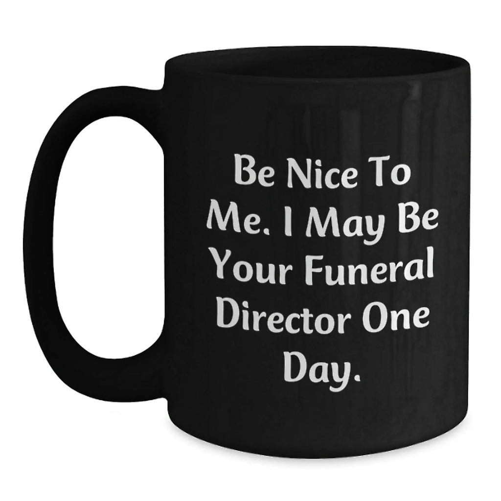 Funny Funeral Director Gifts for Men, Unique Black Coffee Mugs for Funeral Director, Be Nice To Me I May Be Your Funeral Director One Day Christmas Unique Gift Ideas
