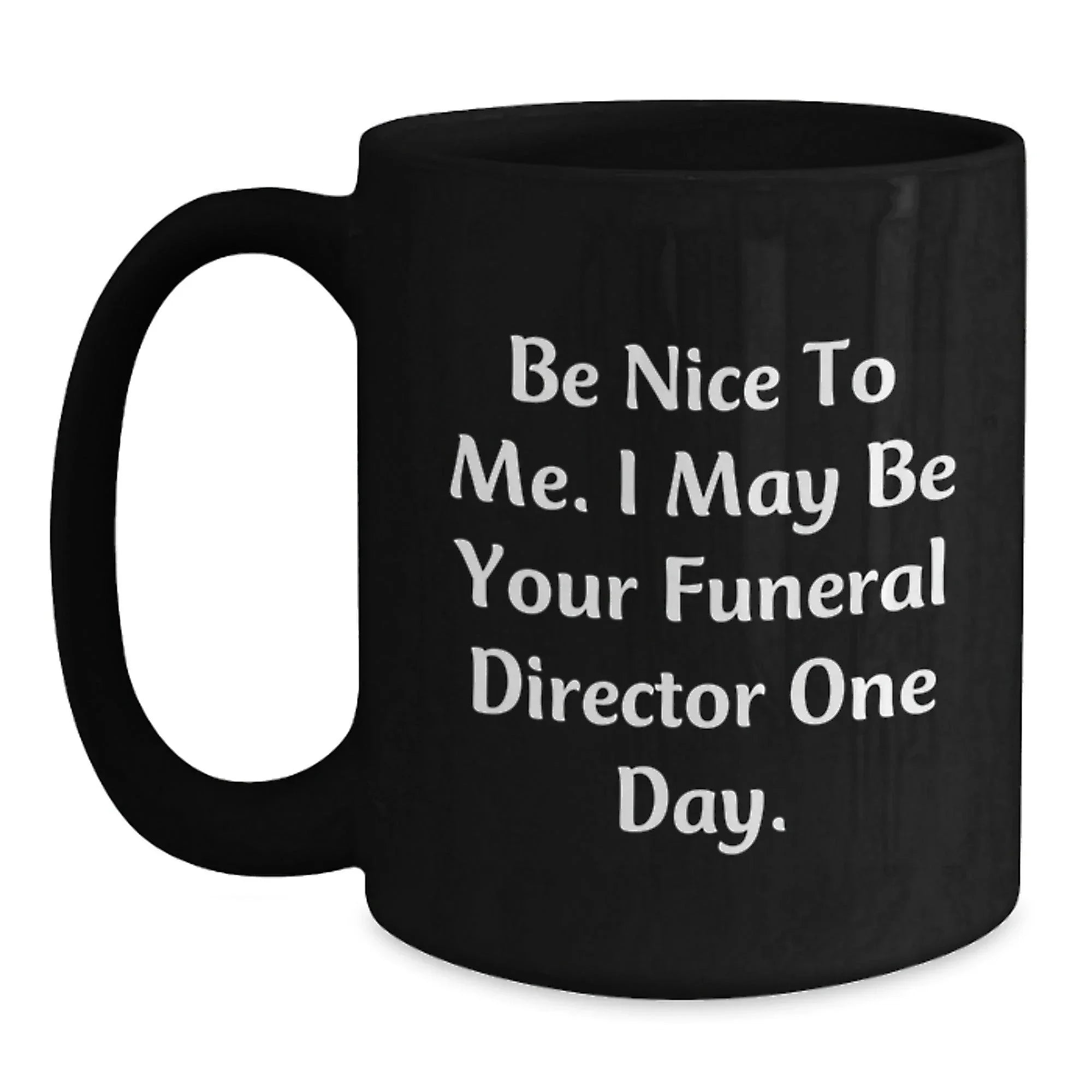 Funny Funeral Director Gifts for Men, Unique Black Coffee Mugs for Funeral Director, Be Nice To Me I May Be Your Funeral Director One Day Christmas Unique Gift Ideas