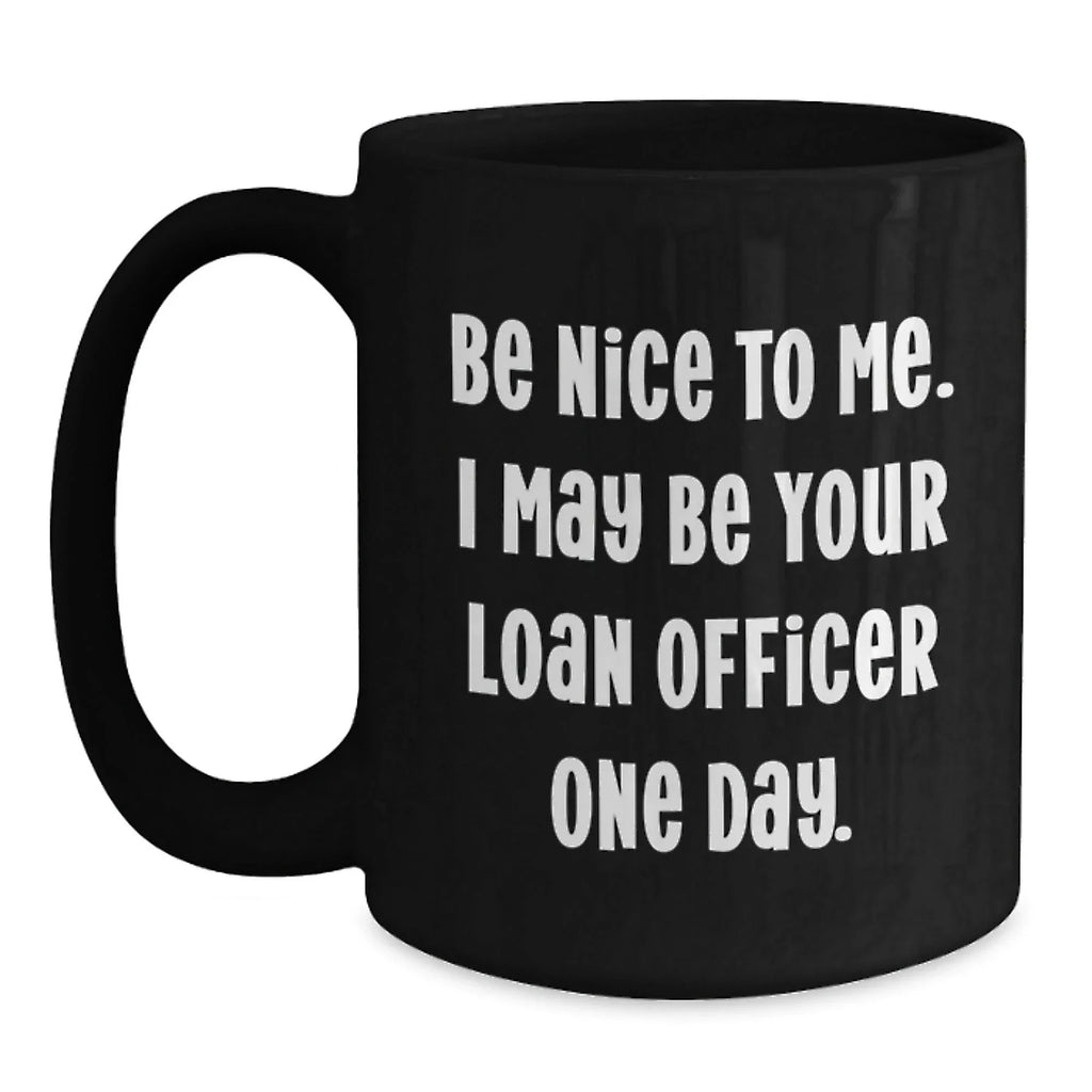 Funny Loan Officer Gifts from Friends for Birthday Unique Mugs, Be Nice To Me I May Be Your Loan Officer One Day, Black Coffee Mug