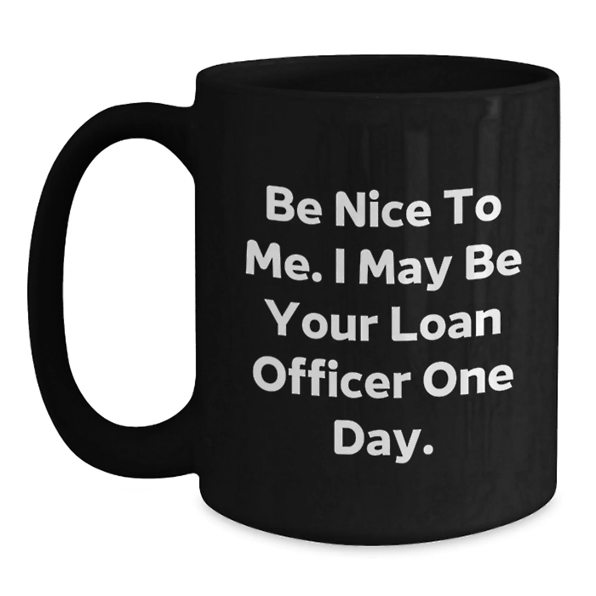 Funny Loan Officer Gifts, Be Nice to Me. I May Be Your Loan Officer One Day. Black Coffee Mug for Birthday, Gifts from Friends, Gifts for Loan Officer