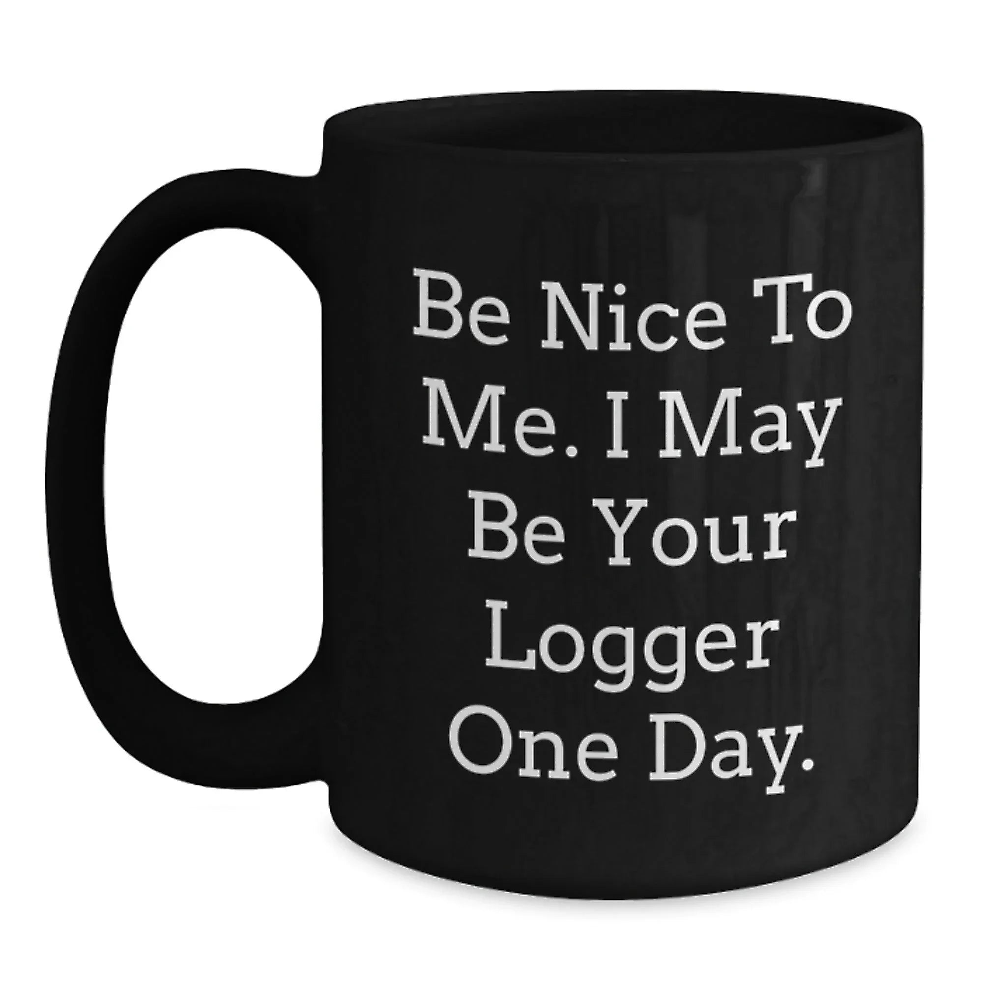 Logger Humor Funny Birthday Unique Gifts from Friends to Logger, 'Be Nice To Me. I May Be Your Logger One Day.' Black Coffee Mug