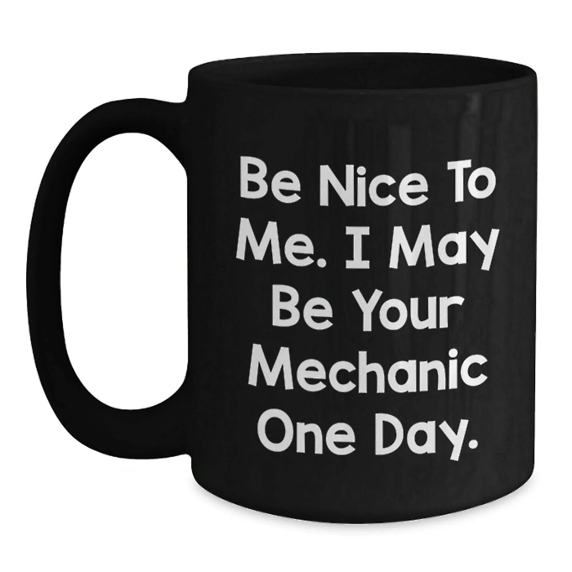 Funny Mechanic Gifts for Men from Friends Be Nice To Me. I May Be Your Mechanic One Day. Black Coffee Mug