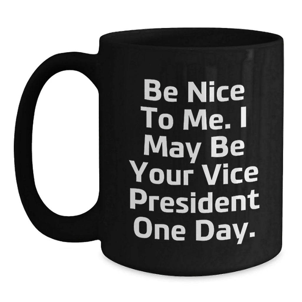 Funny Vice President Quote Black Coffee Mugs, Gifts from Friends to Vice President, Birthday Unique Gifts, Be Nice To Me. I May Be Your Vice President One Day.