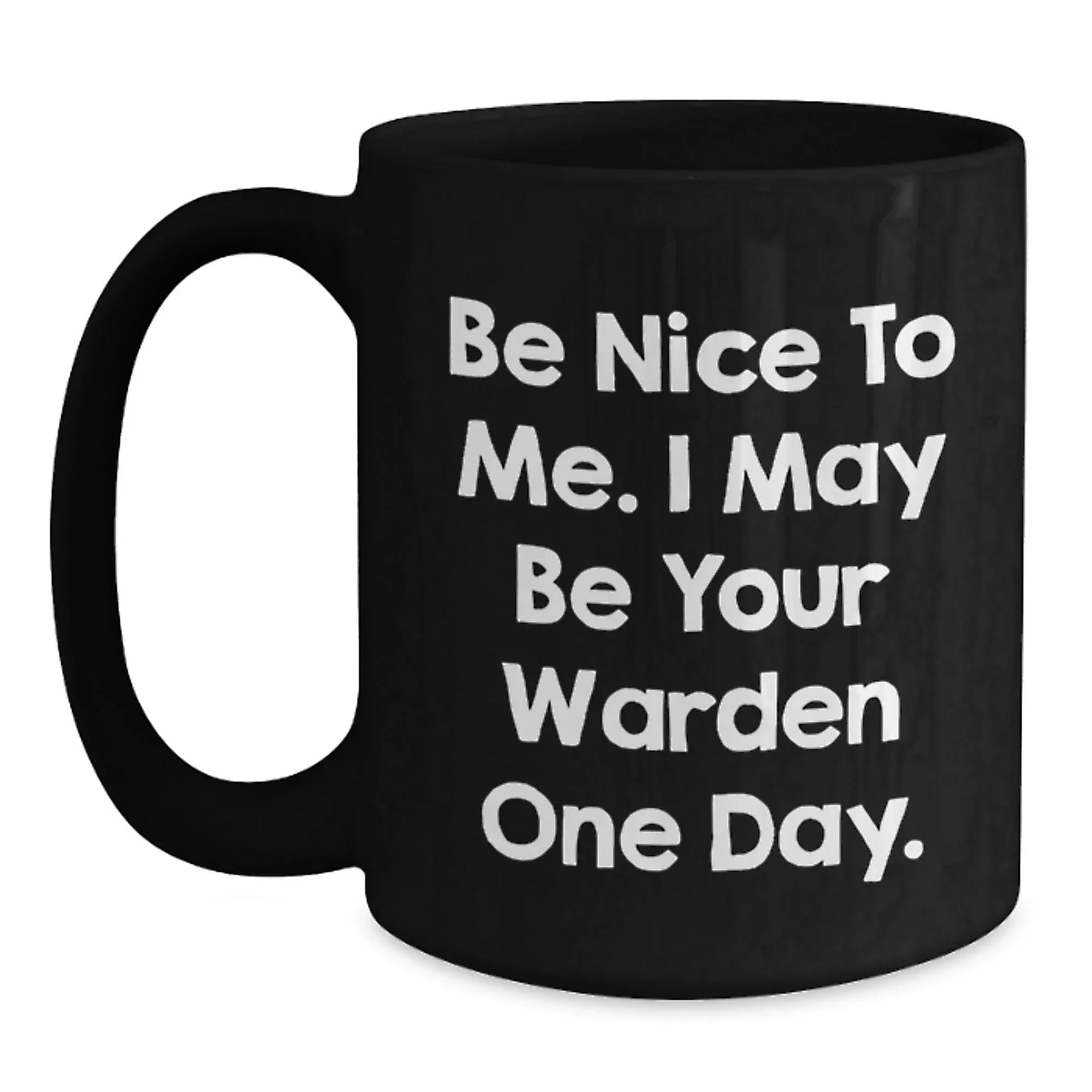 Warden Humor Gifts from Friends for Birthday, Be Nice To Me. I May Be Your Warden One Day. Black Coffee Mug, Funny Quote Mug
