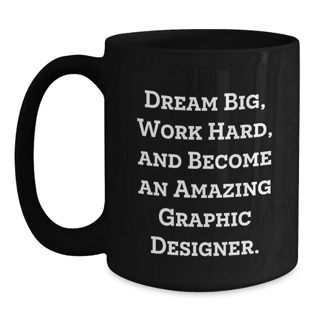 Gifts from Friends for Graphic Designer Birthday Unique Inspirational Mug, 'Dream Big, Work Hard, And Become An Amazing Graphic Designer.'