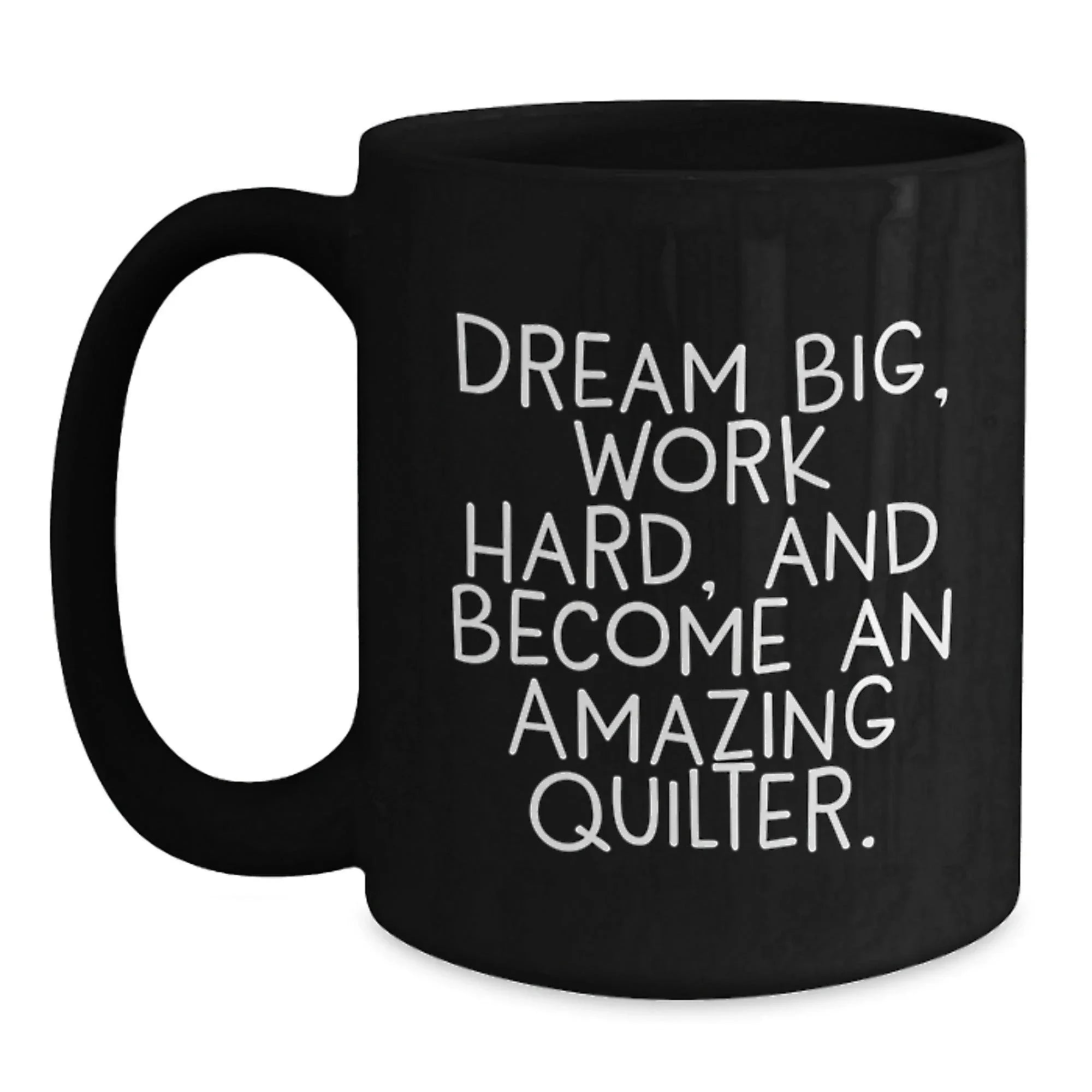 Quilter Gifts from Friends, Funny and Inspirational Black Coffee Mug, Dream Big Work Hard Become Amazing Quilter Gifts for Quilter