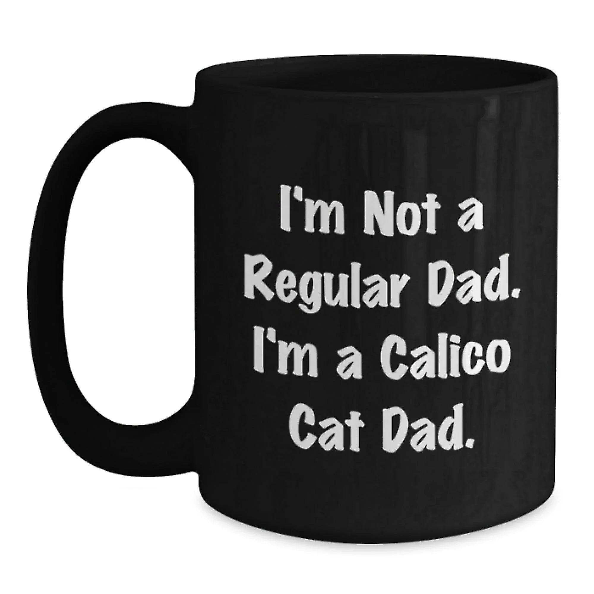 Funny Calico Cat Dad Gifts for Him - 'I'm Not A Regular Dad. I'm A Calico Cat Dad.' Black Coffee Mug for Graduation Unique Gifts from Men to Family