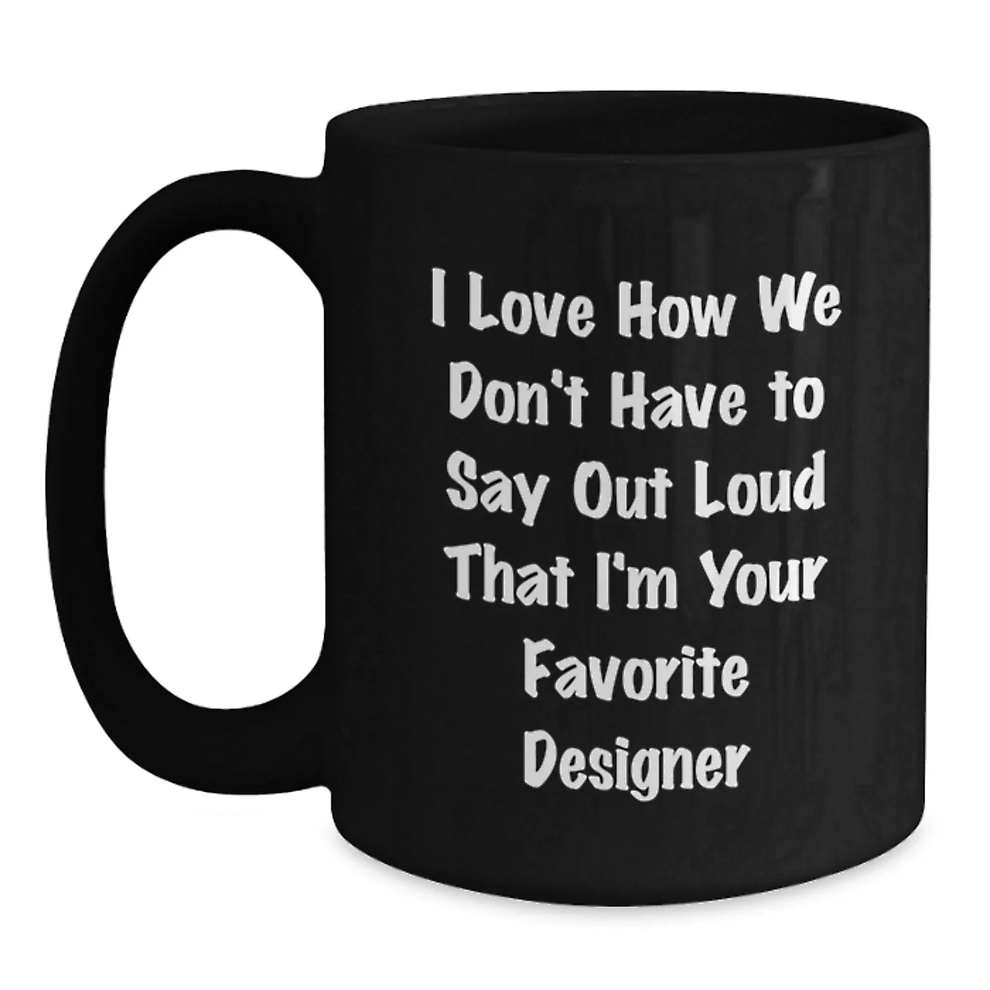 Funny Designer Gifts from Men for Women Black Coffee Mug I Love How We Don't Have To Say Out Loud That I'm Your Favorite Designer