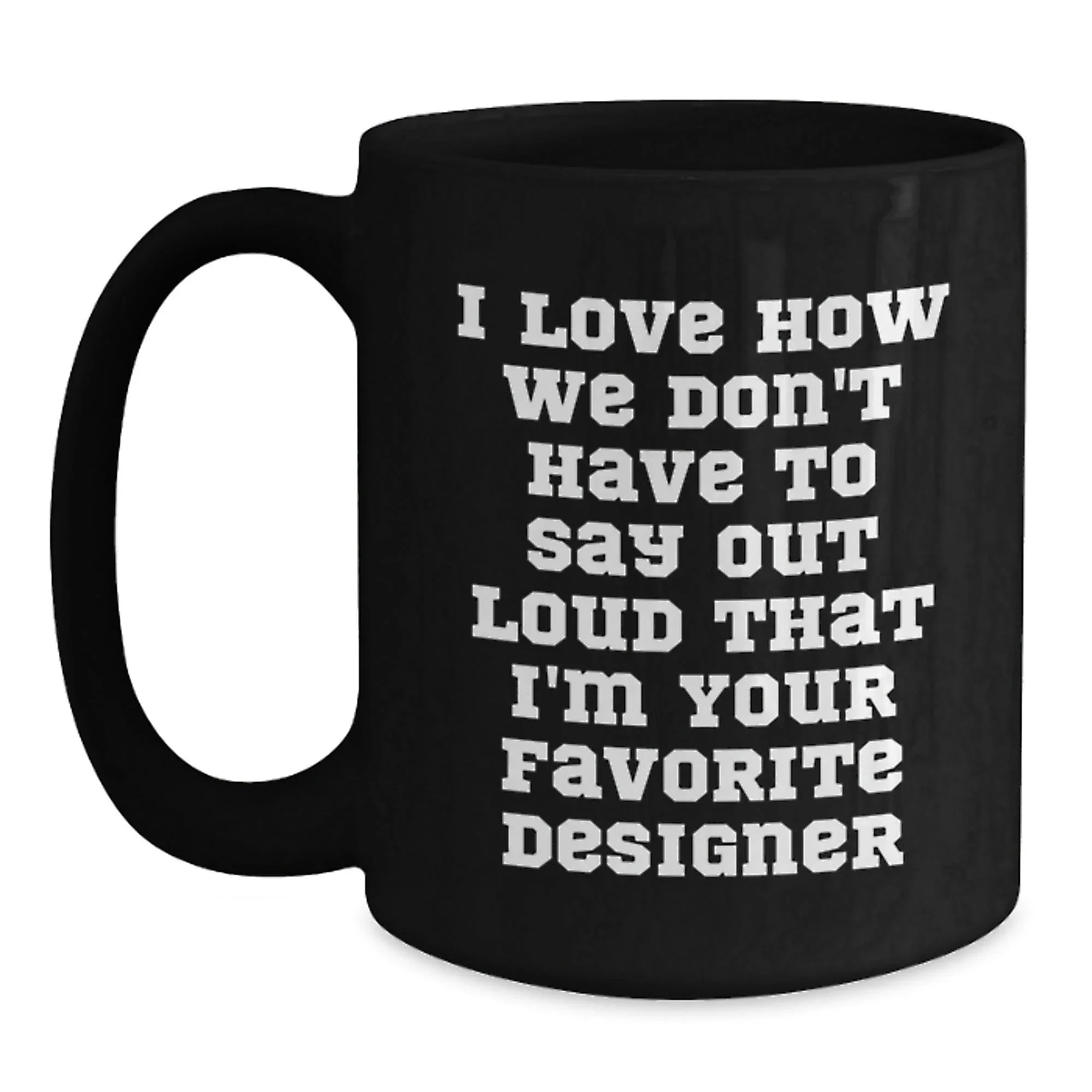 Funny Designer Gifts from Men to Women Friends Family for Christmas Unique Mugs - I Love How We Don't Have To Say Out Loud That I'm Your Favorite Designer