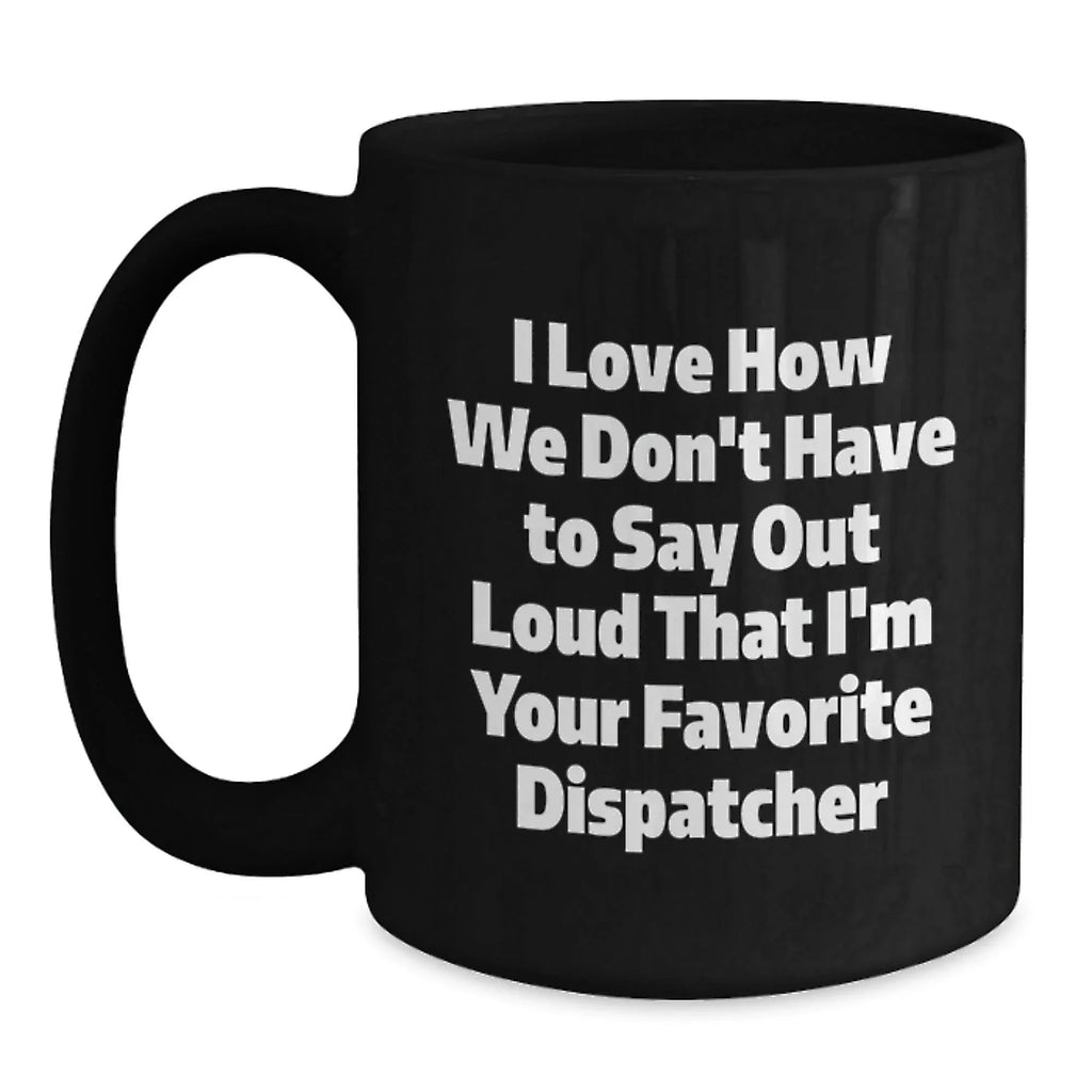 Funny Dispatcher Christmas Unique Gifts, Gifts from Family to Favorite Dispatcher, Dispatcher Black Coffee Mug, I Love How We Don't Have To Say Out Loud That I'm Your Favorite Dispatcher Mugs