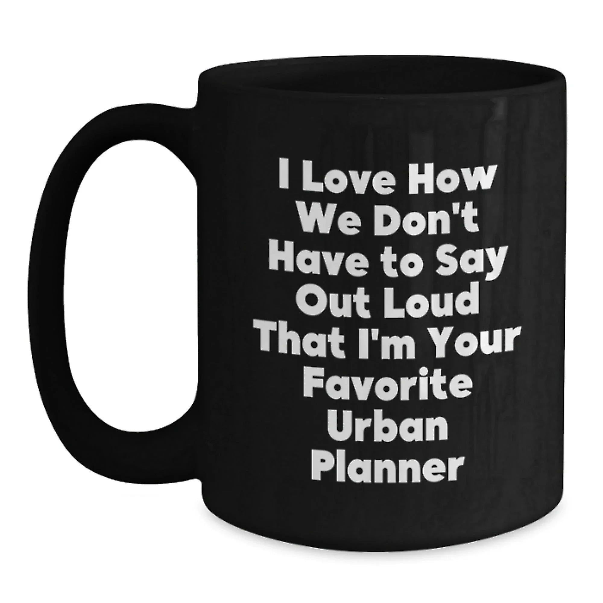 Funny Gifts from Friends for Urban Planner Christmas Unique Mugs, I Love How We Don't Have To Say Out Loud That I'm Your Favorite Urban Planner Black Coffee Mug