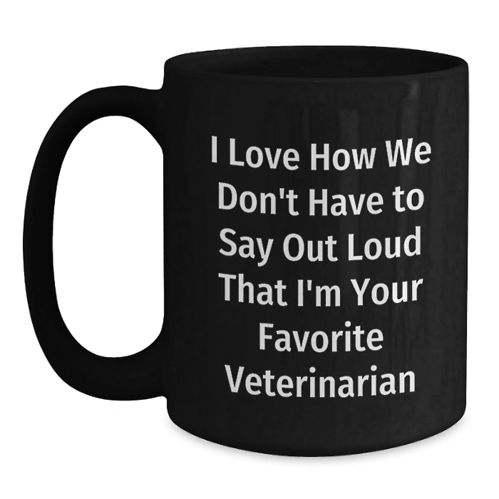 Funny Veterinarian Christmas Unique Gifts from Friends and Family - I Love How We Don't Have To Say Out Loud That I'm Your Favorite Veterinarian Black Coffee Mug