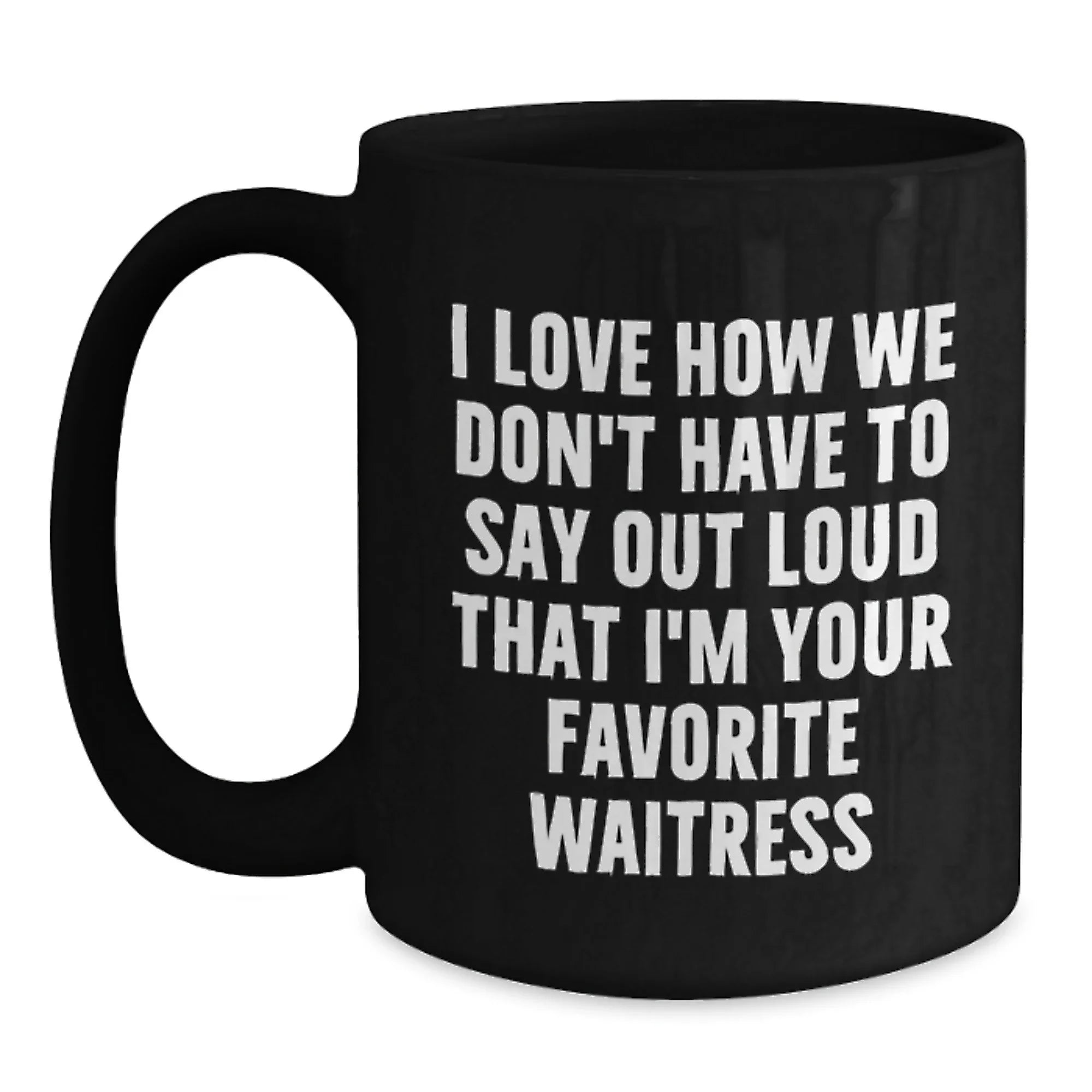 Funny Waitress Gifts, Black Coffee Mug, I Love How We Don't Have To Say Out Loud That I'm Your Favorite Waitress, Gift for Waitress from Family