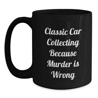 Classic Car Collecting Gifts from Friends - Black Coffee Mug for Graduation, 'Classic Car Collecting Because Murder Is Wrong' Quote, Gifts for Him or Her - Main