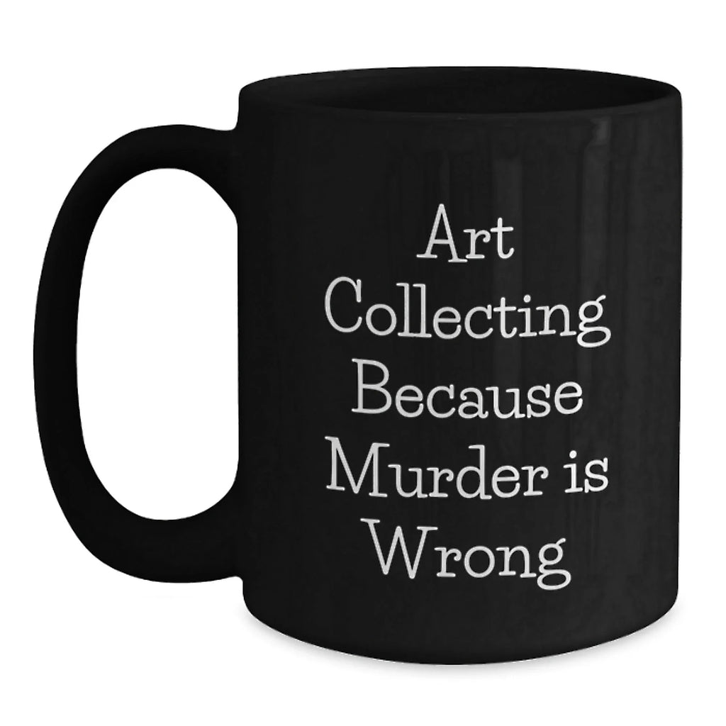 Art Collecting Funny Gifts from Family to Graduates with Black Coffee Mug, 'Art Collecting Because Murder Is Wrong' Quote, Unique Graduation Gifts for Him, Her, Friends, Coworkers, Family