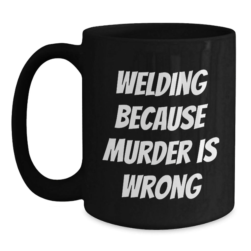 Funny Welding Mugs Gifts for Welding Men - Welding Because Murder Is Wrong Funny Quote on Black Coffee Mug, Perfect Christmas Unique Gifts for Husband or Friend