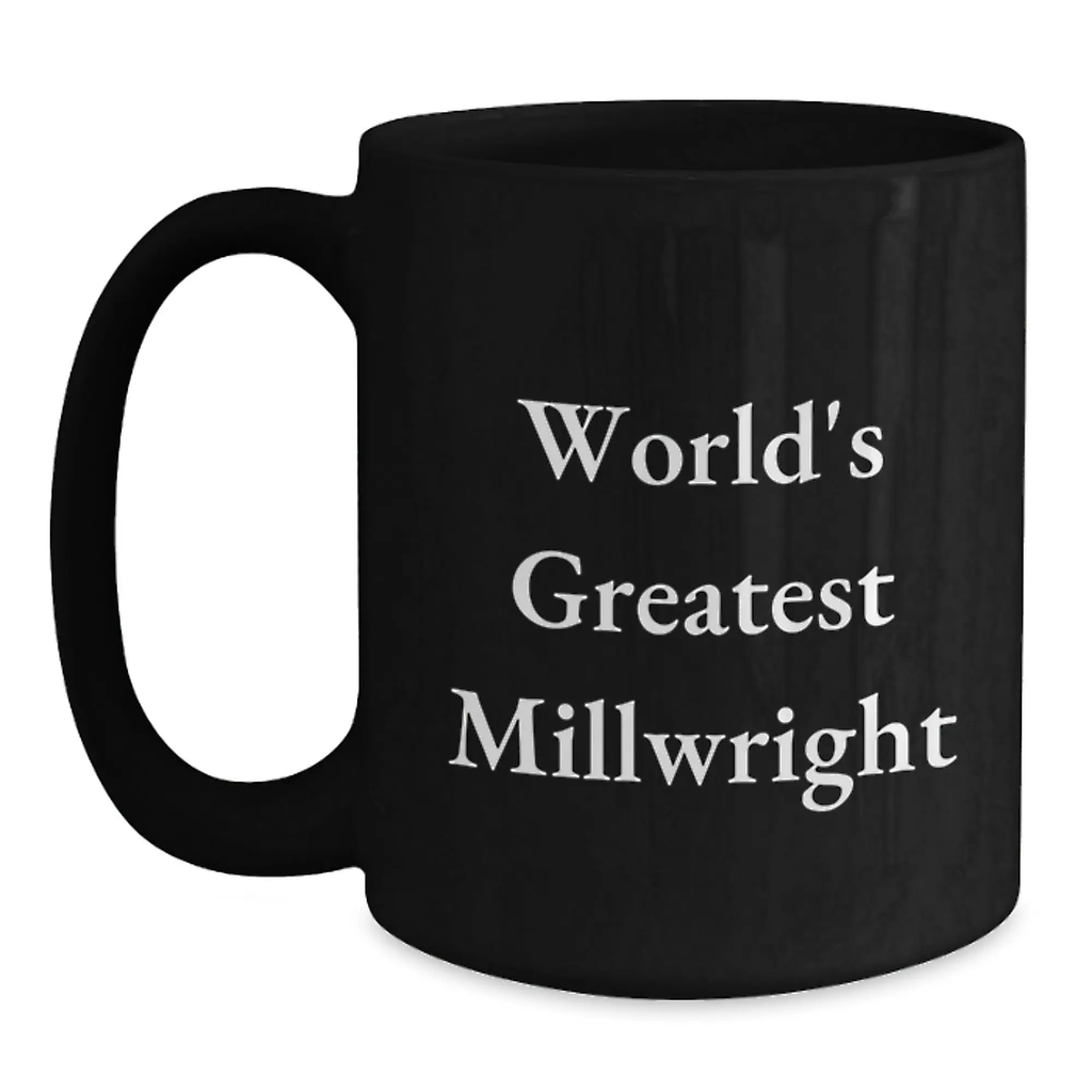 World's Greatest Millwright Funny Birthday Unique Gifts for Millwrights Black Coffee Mugs from Men to Millwright Friends - Main