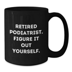 Funny Podiatrist Gifts for Men - 'Retired Podiatrist. Figure It Out Yourself.' Black Coffee Mug for Doctors, Birthday Unique Gifts from Family - Additional