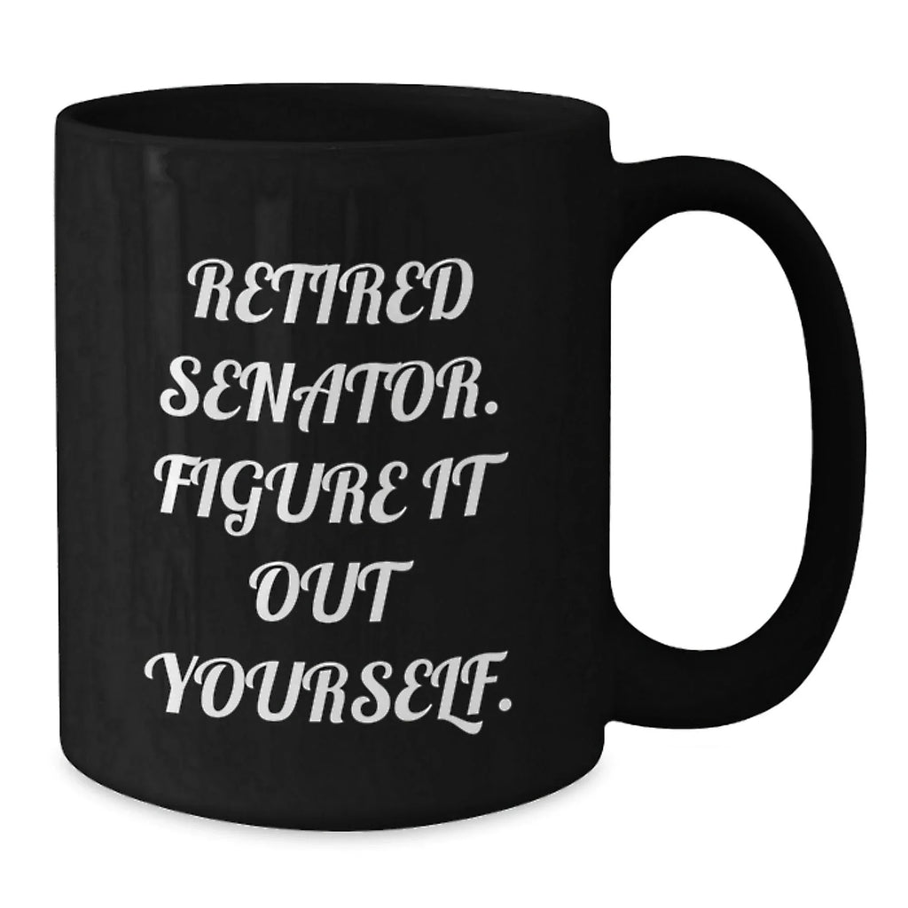 Funny Senator Gifts from Men, Unique Black Coffee Mugs for Senator in Christmas Unique Gifts - Retired Senator Figure It Out Yourself