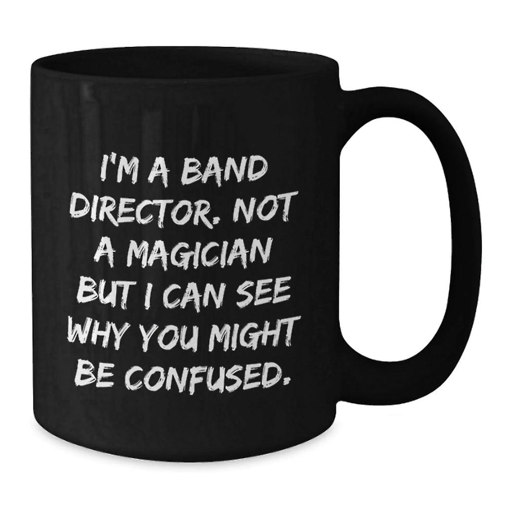 Funny Band Director Christmas Unique Gifts from Friends and Family, Black Coffee Mug, I'm A Band Director Not A Magician But I Can See Why You Might Be Confused.