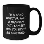 Funny Band Director Christmas Unique Gifts from Friends and Family, Black Coffee Mug, I'm A Band Director Not A Magician But I Can See Why You Might Be Confused.