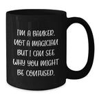 Funny Banker Gifts from Friends for Men, 'I'm A Banker. Not A Magician But I Can See Why You Might Be Confused.' Unique Black Coffee Mug for Christmas