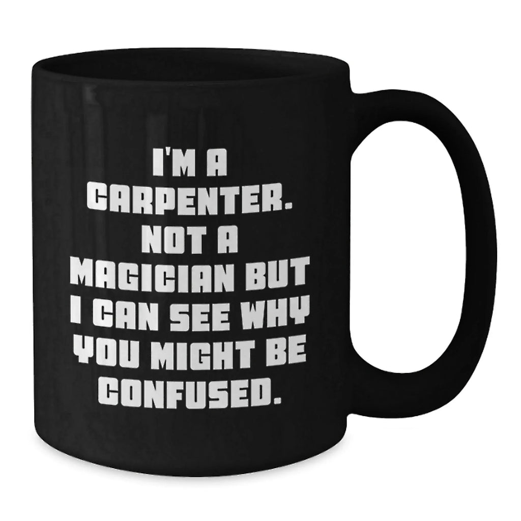 Carpenter Humor Gifts from Men to Graduates Unique Black Coffee Mug, I'm A Carpenter, Not A Magician, Funny Quote, Microwave and Dishwasher Safe