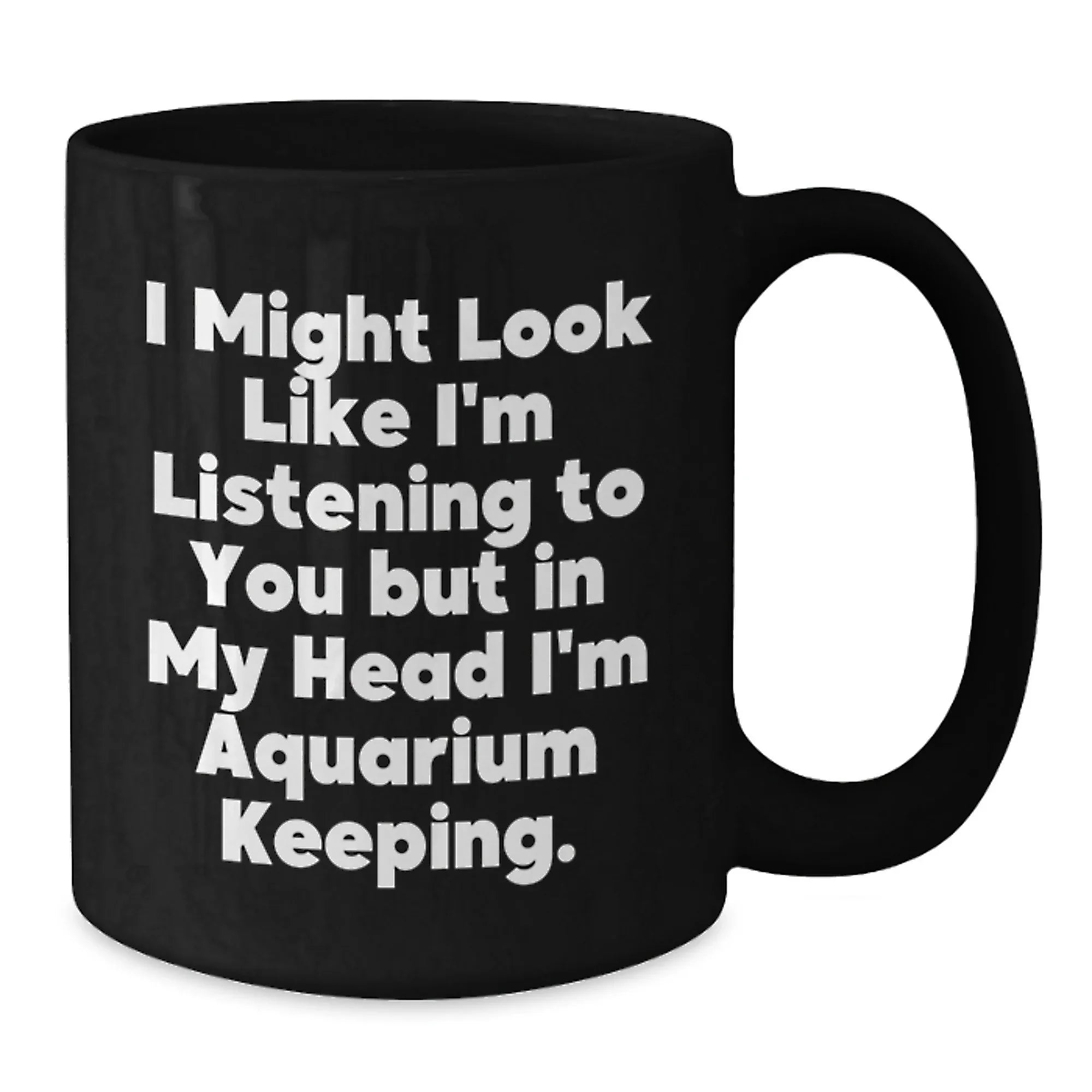Funny Aquarium Keeping Christmas Unique Gifts for Friends and Family, Black Coffee Mug, 'I Might Look Like I'm Listening To You But In My Head I'm Aquarium Keeping.'
