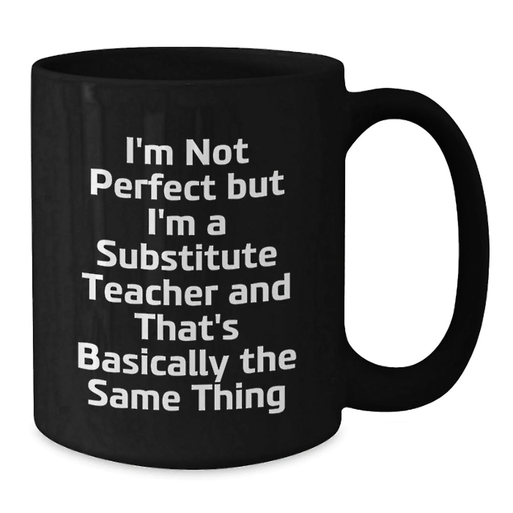 Funny Substitute Teacher Gifts for Men, Black Coffee Mug, I'm Not Perfect But I'm A Substitute Teacher And That's Basically The Same Thing, Unique Valentine's Gifts from Men to Women Coworkers