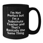 Funny Substitute Teacher Gifts for Men, Black Coffee Mug, I'm Not Perfect But I'm A Substitute Teacher And That's Basically The Same Thing, Unique Valentine's Gifts from Men to Women Coworkers