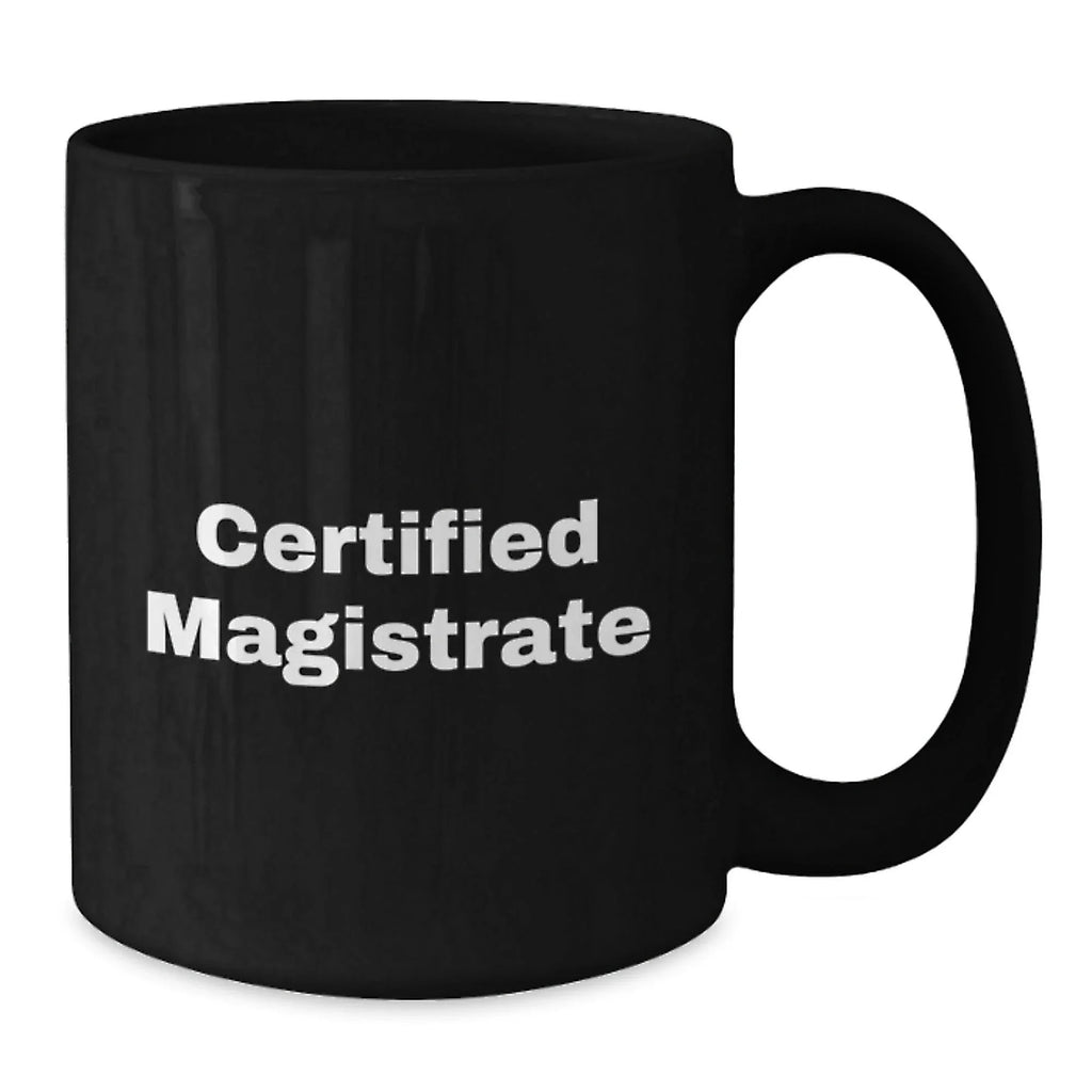 Funny Magistrate Gifts for Men from Friends - Black Coffee Mug, Birthday Unique Gifts, Certified Magistrate Quote, 11oz or 15oz Ceramic Mug
