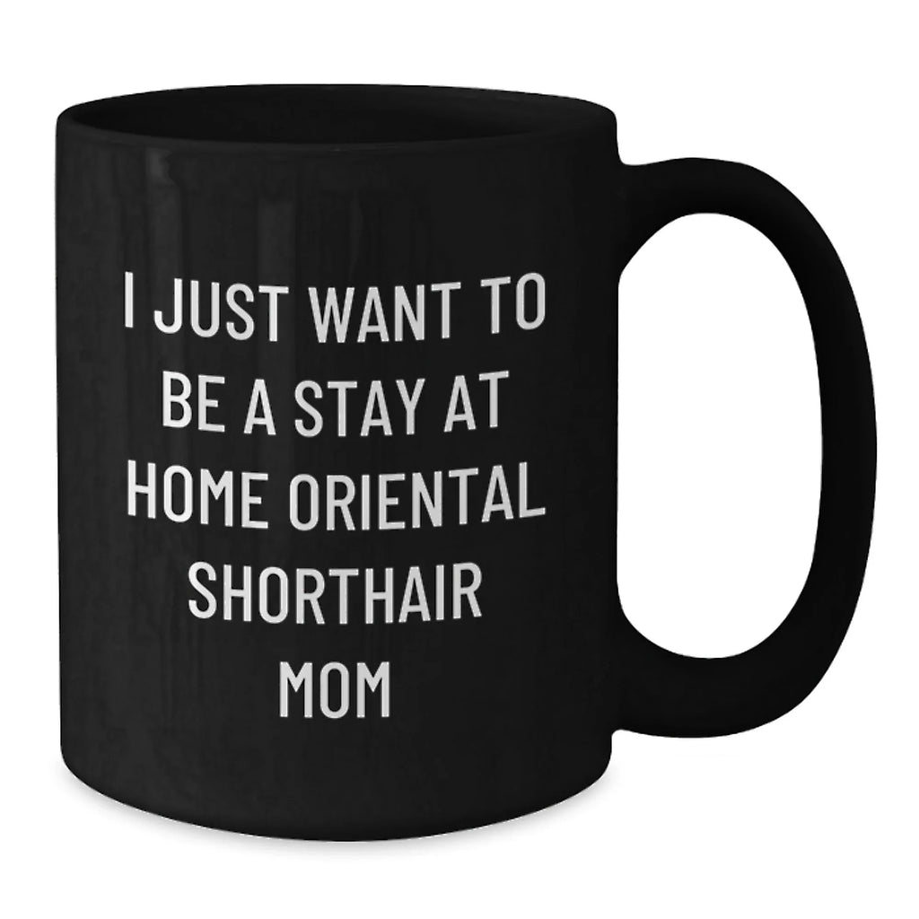 Funny Oriental Shorthair Cat Gifts From Mom to Daughter Valentine's Unique Black Coffee Mug - I Just Want To Be A Stay At Home Mom