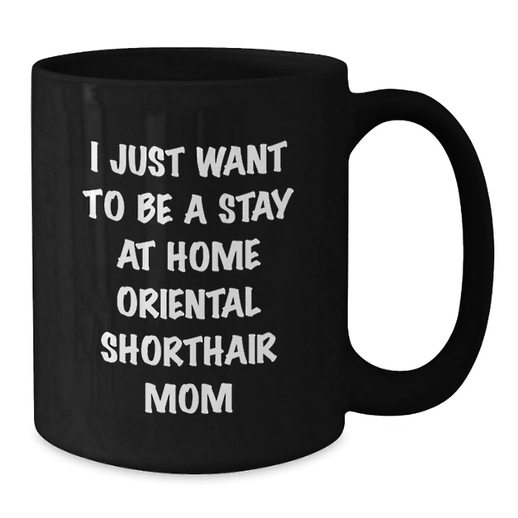 Oriental Shorthair Cat Mom Funny Gift for Friends, Valentine's Unique Coffee Mug for Women, 'I Just Want To Be A Stay At Home Oriental Shorthair Mom' Black Coffee Mug