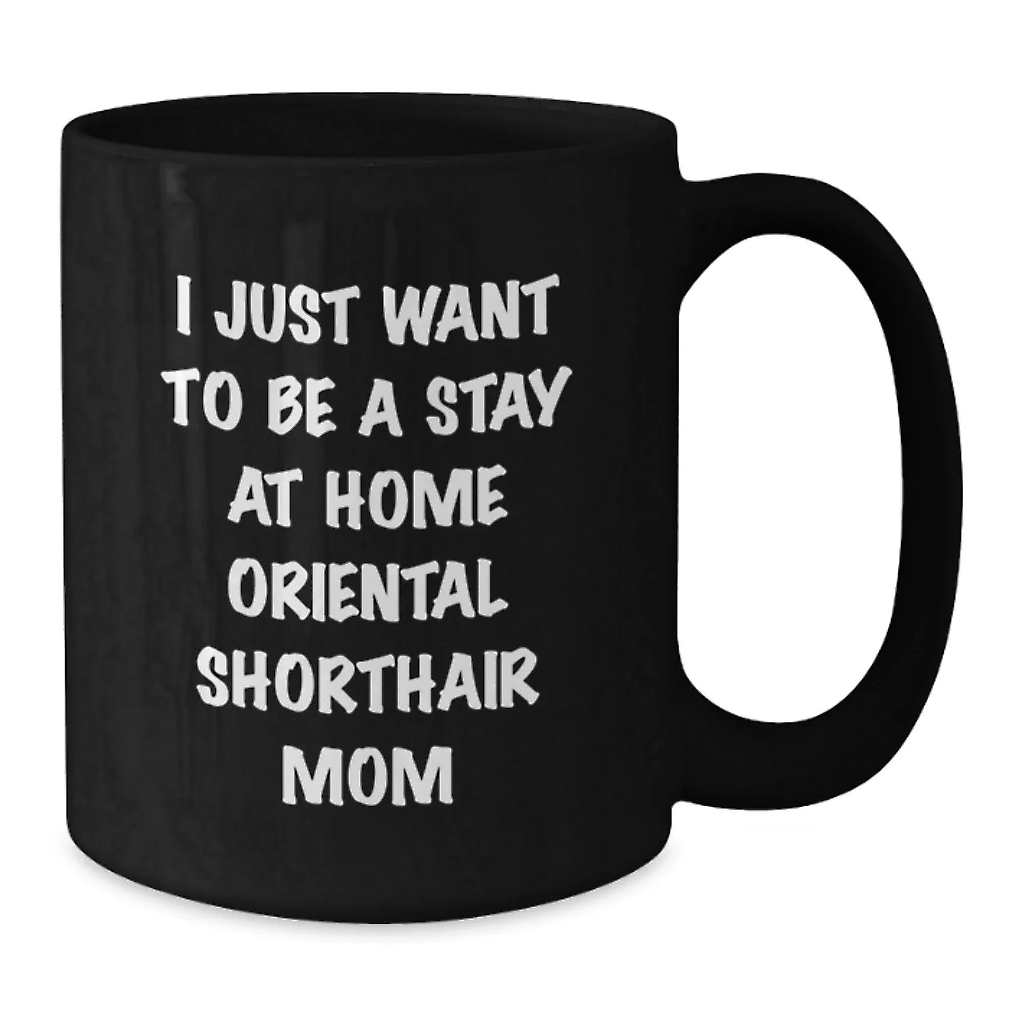 Oriental Shorthair Cat Mom Funny Gift for Friends, Valentine's Unique Coffee Mug for Women, 'I Just Want To Be A Stay At Home Oriental Shorthair Mom' Black Coffee Mug