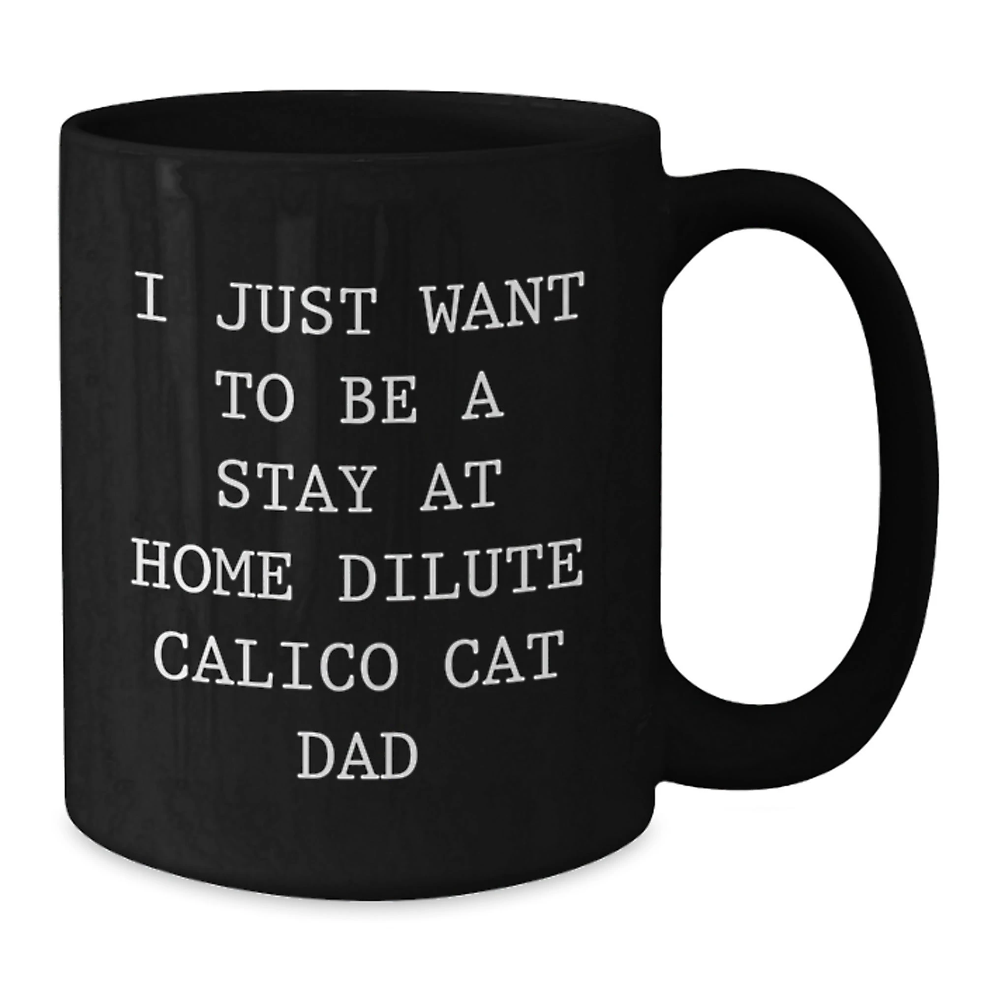 Funny Dilute Calico Cat Dad Gifts, I Just Want To Be A Stay At Home Dilute Calico Cat Dad, Black Coffee Mug for Birthday, Gifts from Men to Friends, Gifts for Dilute Calico Cat Lovers