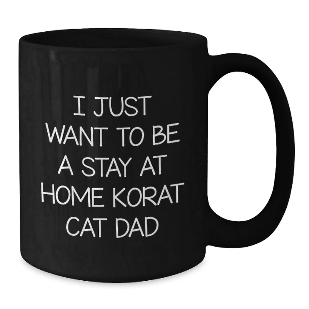 Korat Cat Dad's Funny Birthday Unique Gift from Friends, I Just Want to Be a Stay At Home Korat Cat Dad, Black Coffee Mug, 11oz or 15oz