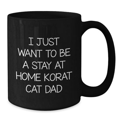 Korat Cat Dad's Funny Birthday Unique Gift from Friends, I Just Want to Be a Stay At Home Korat Cat Dad, Black Coffee Mug, 11oz or 15oz - Additional