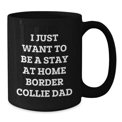 Funny Border Collie Dad Gifts from Mom, Unique Graduation Gifts for Him, I Just Want To Be A Stay At Home Border Collie Dad Black Coffee Mug for Border Collie Dog Enthusiasts, Men, and Friends - Additional