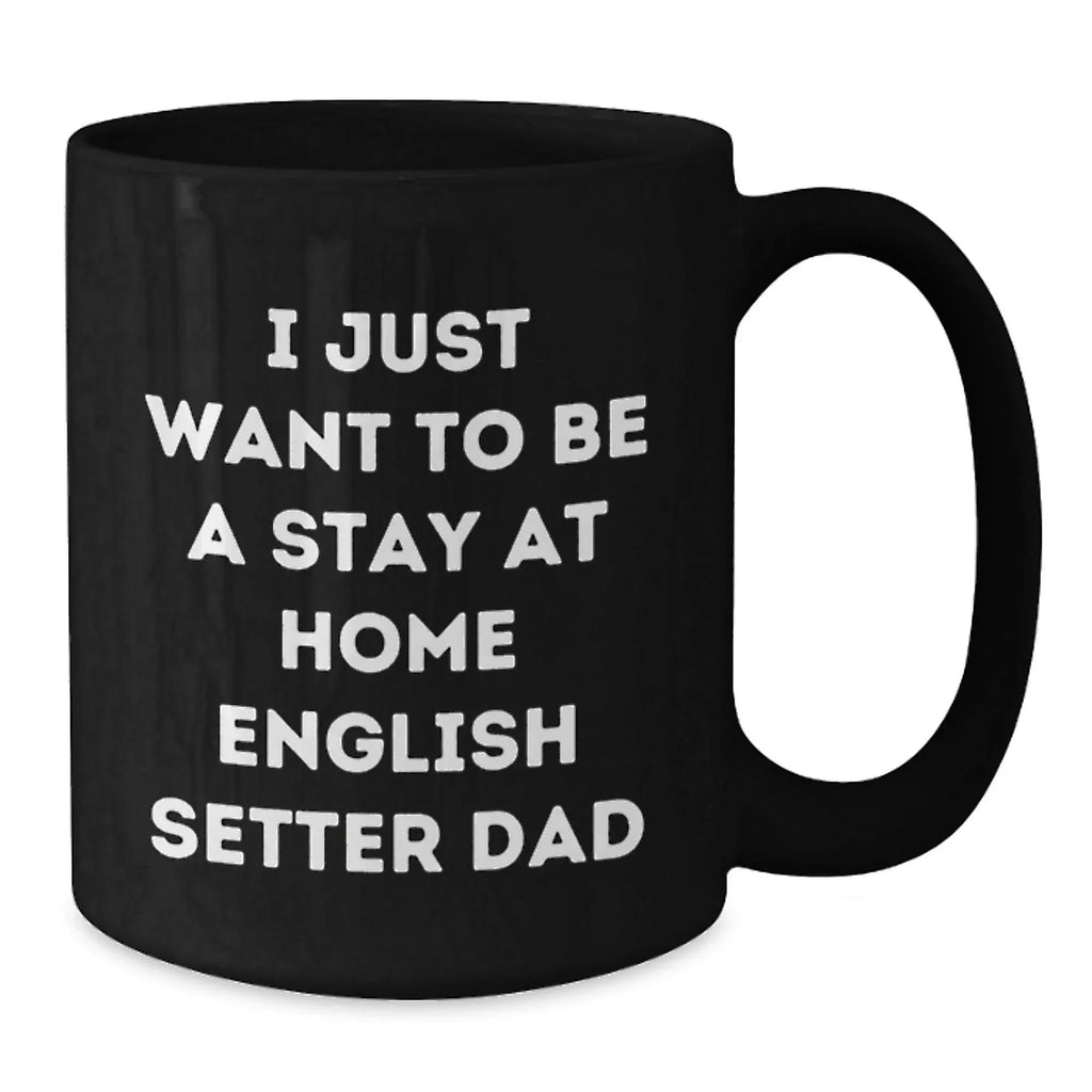 Funny English Setter Dad Graduation Gift from Friends for Him - 'I Just Want To Be A Stay At Home English Setter Dad' Quote Black Coffee Mug