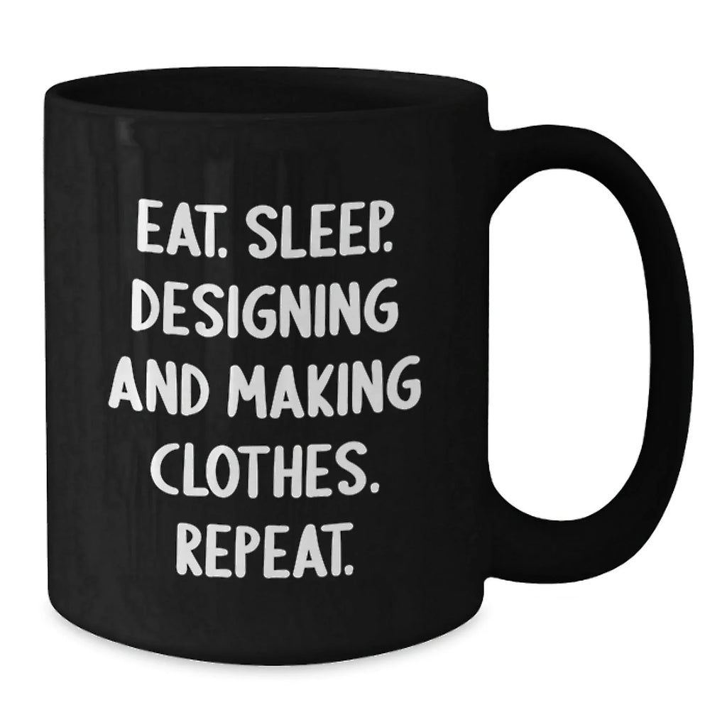 Funny Designing and Making Clothes Gifts for Friends - Eat. Sleep. Designing And Making Clothes. Repeat. Black Coffee Mug for Christmas Unique Gifts