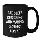 Funny Designing and Making Clothes Gifts for Friends - Eat. Sleep. Designing And Making Clothes. Repeat. Black Coffee Mug for Christmas Unique Gifts