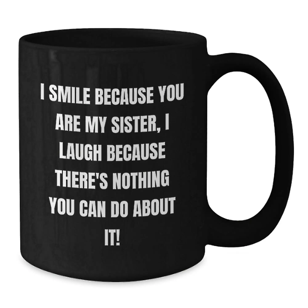 Funny Sister Gifts from Men, Cute Black Coffee Mug for Sister's Birthday, Unique Gifts for Sisters I Smile Because You Are My Sister, I Laugh Because There's Nothing You Can Do About It! - Additional