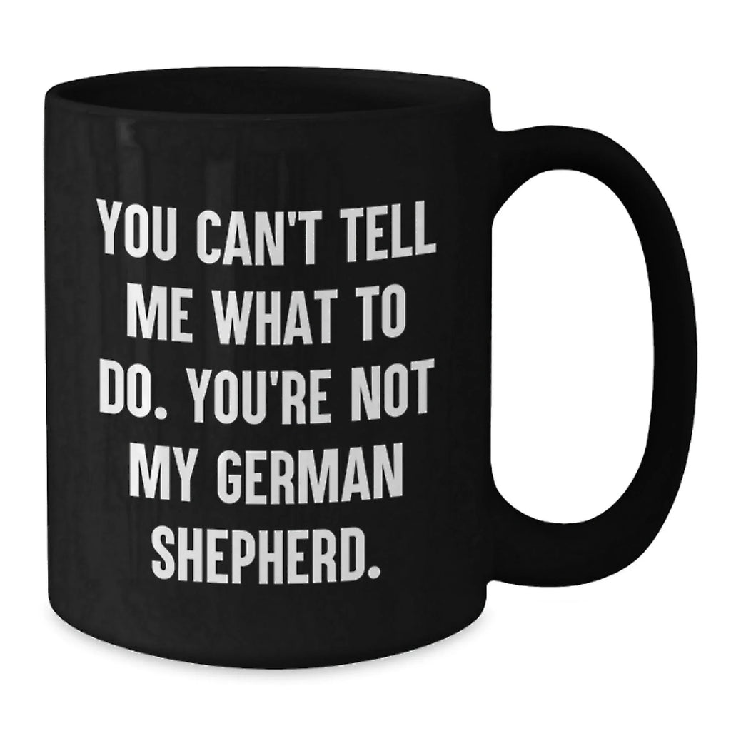 Funny German Shepherd Dog Black Coffee Mugs You Can't Tell Me What To Do, You're Not My German Shepherd