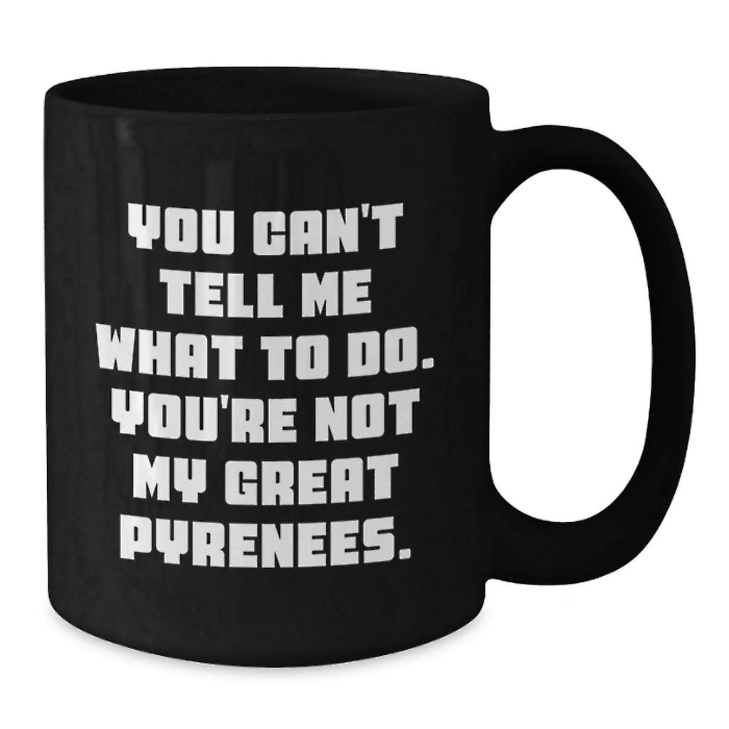 Funny Great Pyrenees Dog Gifts from Friends or Family, Black Coffee Mug, 'You Can't Tell Me What To Do. You're Not My Great Pyrenees.' on Birthday