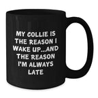 Funny Collie Dog Lover Gifts from Friends to Family, My Collie Is The Reason I Wake Up...and The Reason I'm Always Late Black Coffee Mug for Birthday