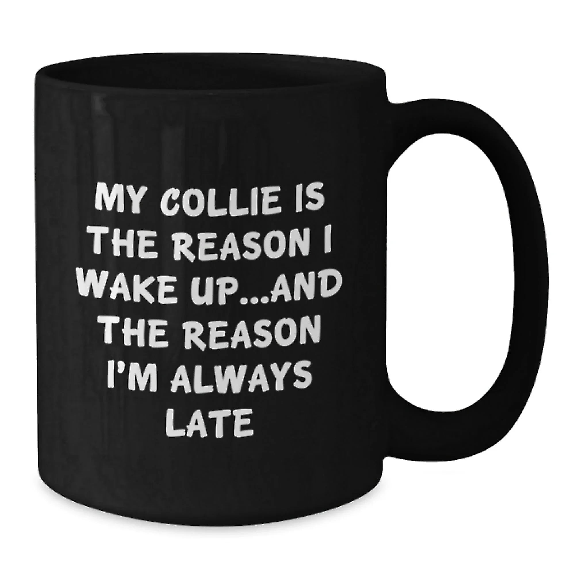 Funny Collie Dog Lover Gifts from Friends to Family, My Collie Is The Reason I Wake Up...and The Reason I'm Always Late Black Coffee Mug for Birthday