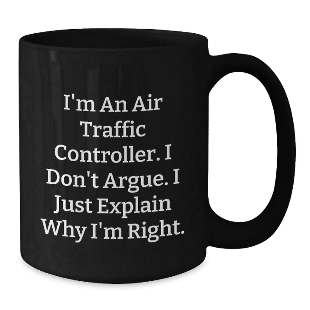Funny Air Traffic Controller Gifts for Men, Black Coffee Mug, I'm An Air Traffic Controller. I Don't Argue. I Just Explain Why I'm Right. - Unique Christmas Unique Gifts from Friends