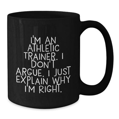 Funny Inspirational Gifts from Friends to Athletic Trainers, Black Coffee Mug, Christmas Unique Presents for Him or Her, 'I'm An Athletic Trainer. I Don't Argue. I Just Explain Why I'm Right.' - Additional