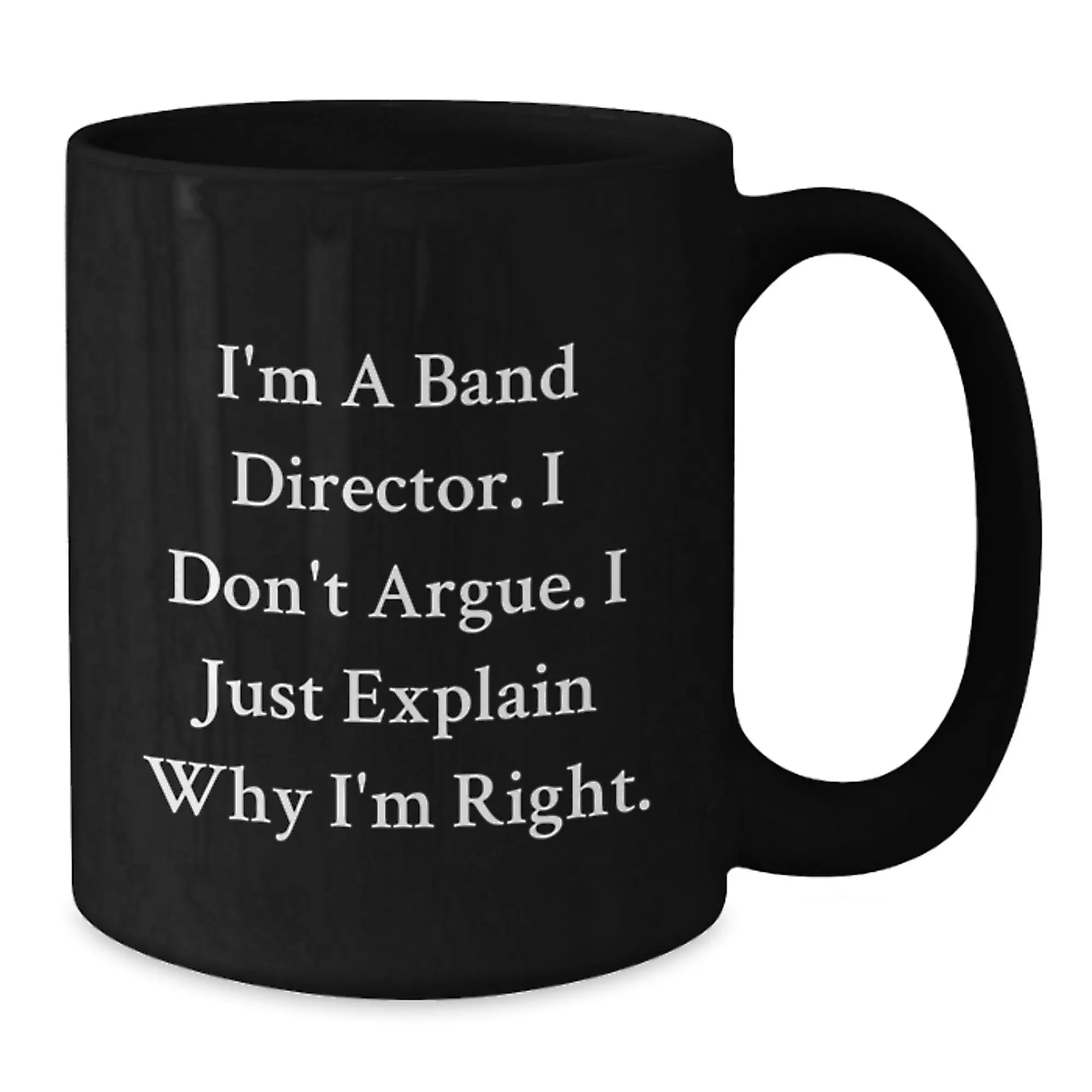 Funny Band Director Gifts for Men, Black Coffee Mug with I'm A Band Director. I Don't Argue. I Just Explain Why I'm Right. - Unique Mother's Day Unique Gifts from Family to Friends - Additional